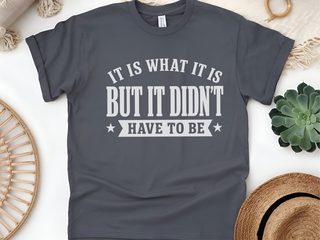 It Is What It Is…but It Didn't Have To Be funny shirt - photo 6
