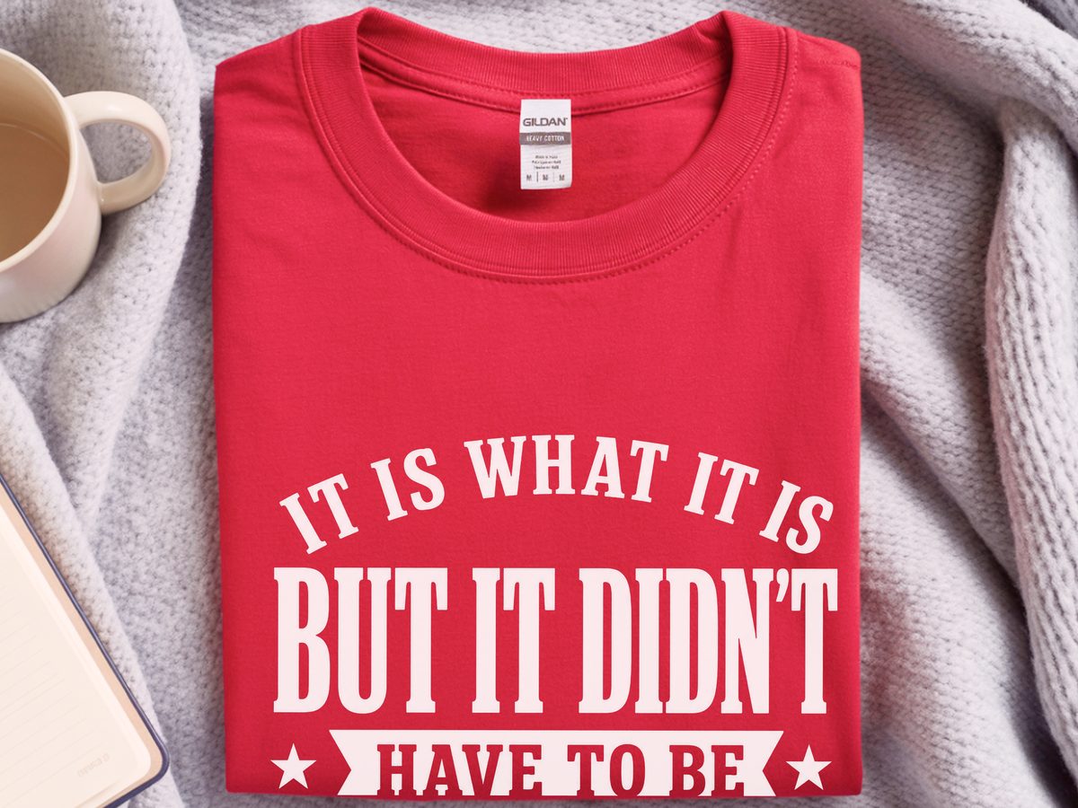 It Is What It Is…but It Didn't Have To Be Funny Sarcastic Tee