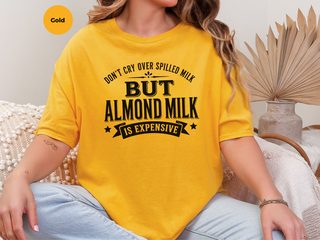 Don't Cry Over Spilled Milk…but Almond Milk Is Expensive funny shirt - photo 3