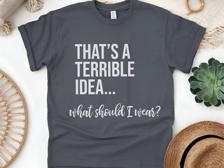 That's A Terrible Idea... What Should I Wear? funny shirt - photo 8
