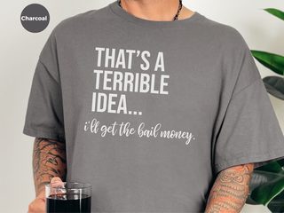 That's A Terrible Idea... I'll Get The Bail Money. funny shirt - photo 3