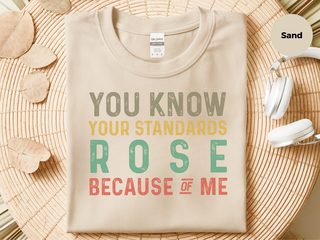 You know,your standards rose because of me funny shirt - photo 3