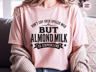 Don't Cry Over Spilled Milk…but Almond Milk Is Expensive funny shirt - photo 7