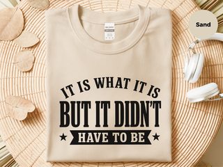 It Is What It Is…but It Didn't Have To Be funny shirt - photo 3