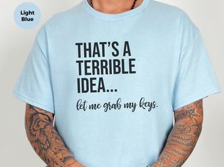 That's A Terrible Idea... Let Me Grab My Keys funny shirt - photo 4