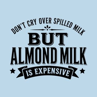 Don't Cry Over Spilled Milk…but Almond Milk Is Expensive Funny Tee
