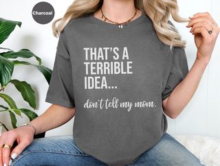 That's A Terrible Idea... Don't Tell My Mom. funny shirt - photo 7