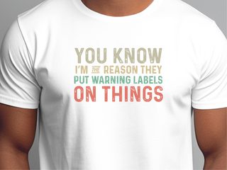 You know, I’m the reason they have to put warning labels on things funny shirt - photo 1