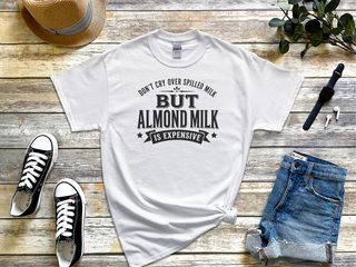 Don't Cry Over Spilled Milk…but Almond Milk Is Expensive funny shirt - photo 1