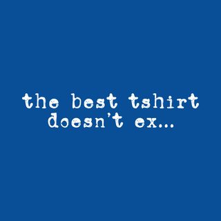 Funny 'The Best T-Shirt Doesn't Exist' Sarcastic Meme Apparel