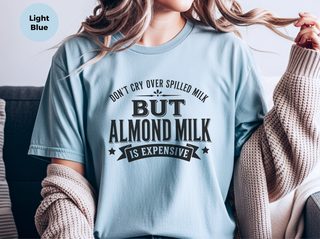 Don't Cry Over Spilled Milk…but Almond Milk Is Expensive funny shirt - photo 6