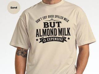 Don't Cry Over Spilled Milk…but Almond Milk Is Expensive funny shirt - photo 8