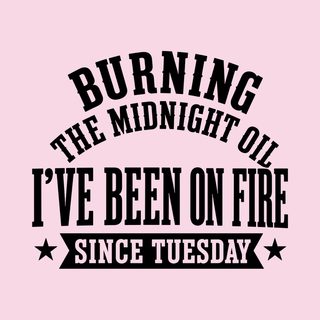 Burning The Midnight Oil…i've Been On Fire Since Tuesday Funny Work funny shirt