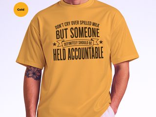 Don't Cry Over Spilled Milk…but Someone Definitely Should Be Held Accountable funny shirt - photo 7