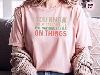 You know, I’m the reason they have to put warning labels on things funny shirt - photo 7