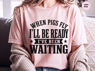 When Pigs Fly…i'll Be Ready. I've Been Waiting funny shirt - photo 6