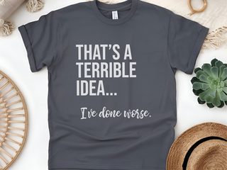That's A Terrible Idea... I've Done Worse. funny shirt - photo 8