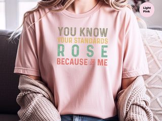You know,your standards rose because of me funny shirt - photo 8