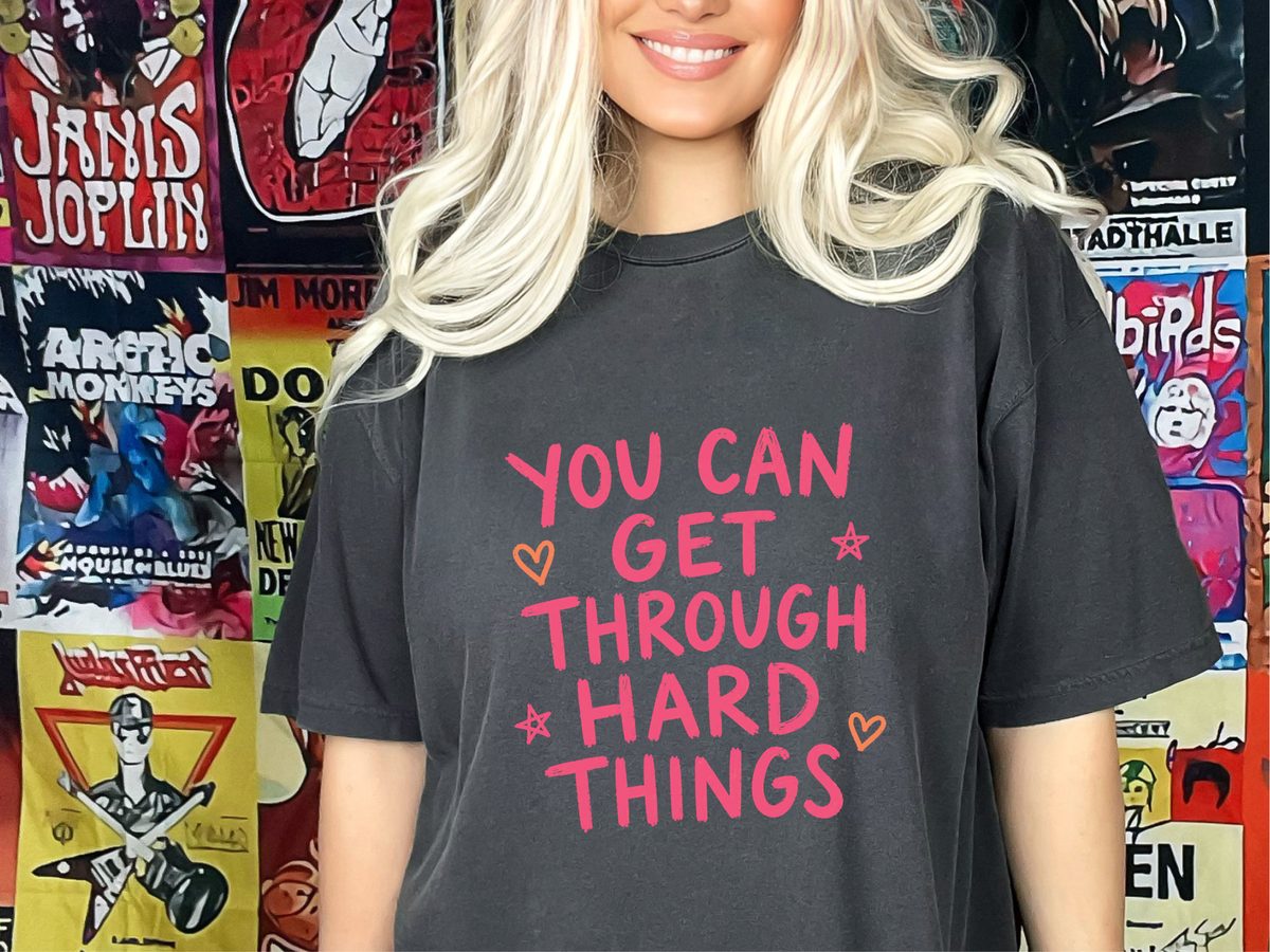 You Can Get Through Hard Things Comfort Colors Encouragement Shirt