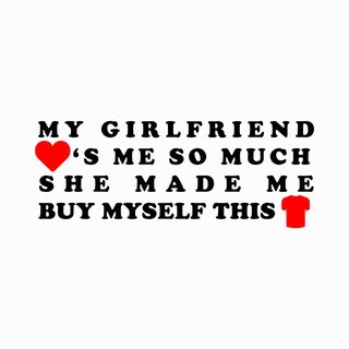 Girlfriend Loves Me So Much She Made Me Buy This Shirt Funny Tee