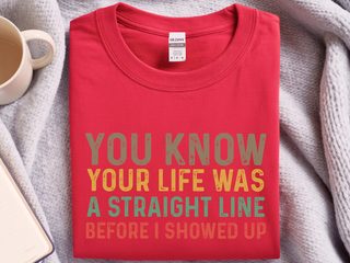 You know your life was a straight line before I showed up funny shirt - photo 3