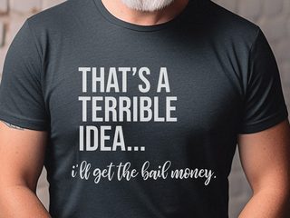 That's A Terrible Idea... I'll Get The Bail Money. funny shirt - photo 2