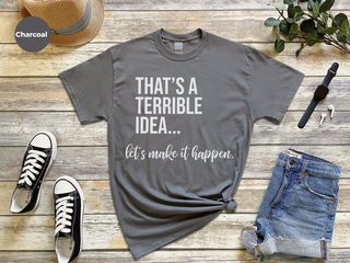 That's A Terrible Idea... Let's Make It Happen. funny shirt - photo 3