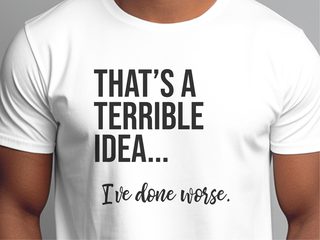 That's A Terrible Idea... I've Done Worse. funny shirt - photo 1