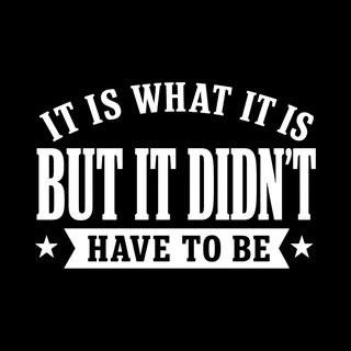 It Is What It Is…but It Didn't Have To Be Funny Sarcastic Tee