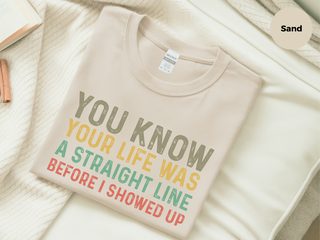 You know your life was a straight line before I showed up funny shirt - photo 4