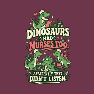 Dinosaurs Had Nurses Too. Apparently They Didn't Listen. Shirt