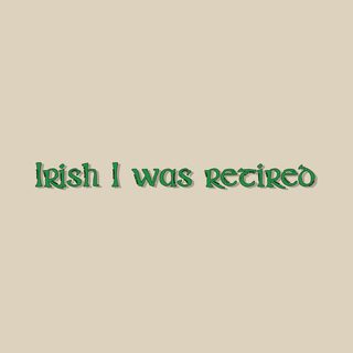 Funny Irish I Was Retired St. Patrick's Day Office Job Humor Tee