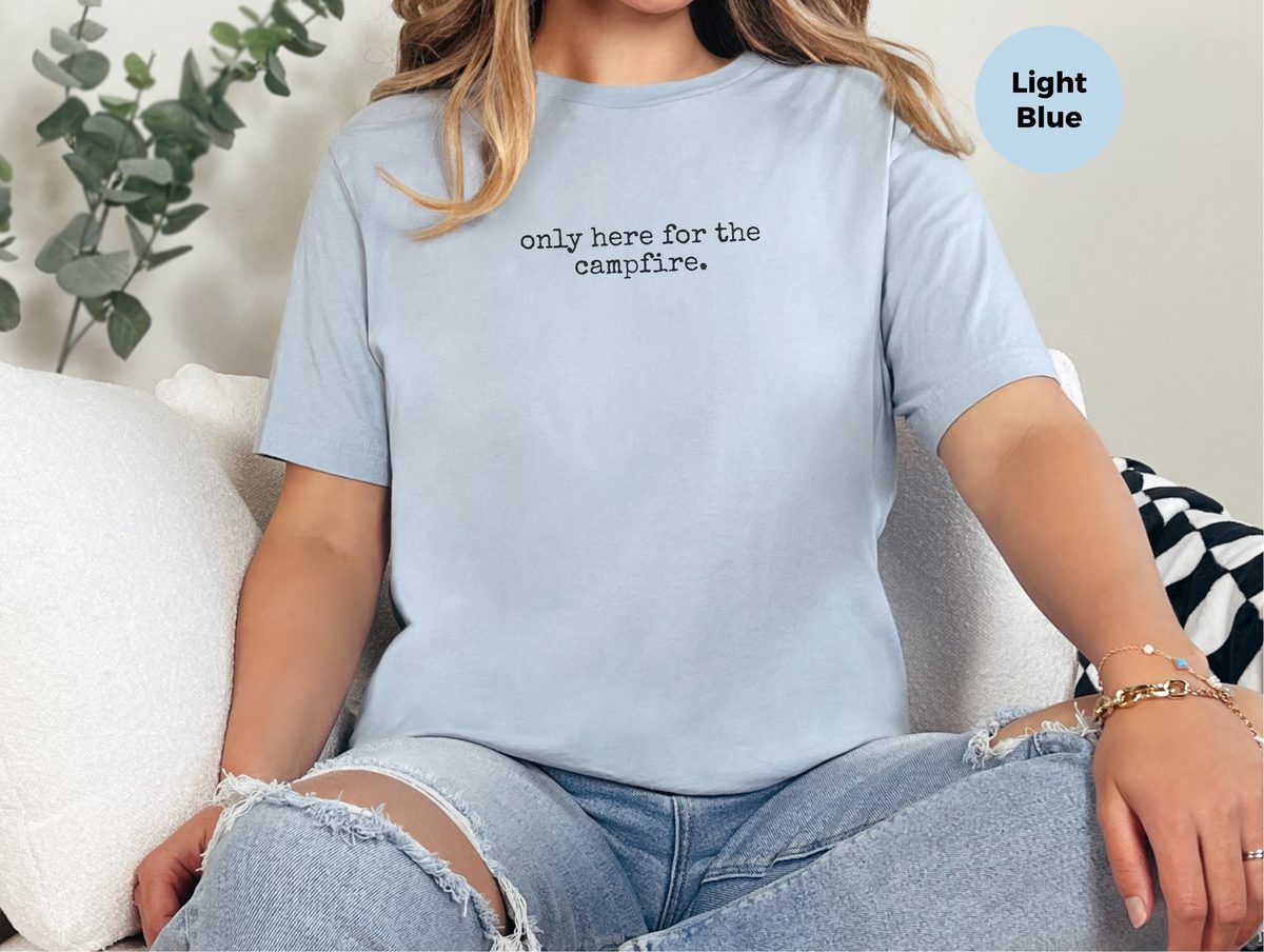 Only Here For The Campfire – Relatable Funny Camping Lover T-Shirt
