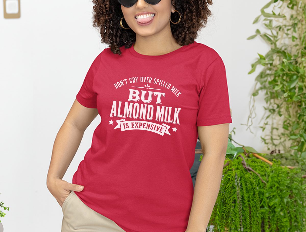 Don't Cry Over Spilled Milk…but Almond Milk Is Expensive Funny Tee
