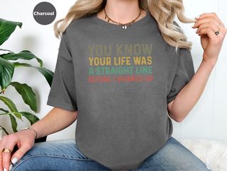 You know your life was a straight line before I showed up funny shirt - photo 7
