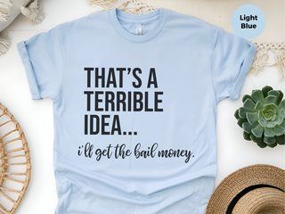 That's A Terrible Idea... I'll Get The Bail Money. funny shirt - photo 6