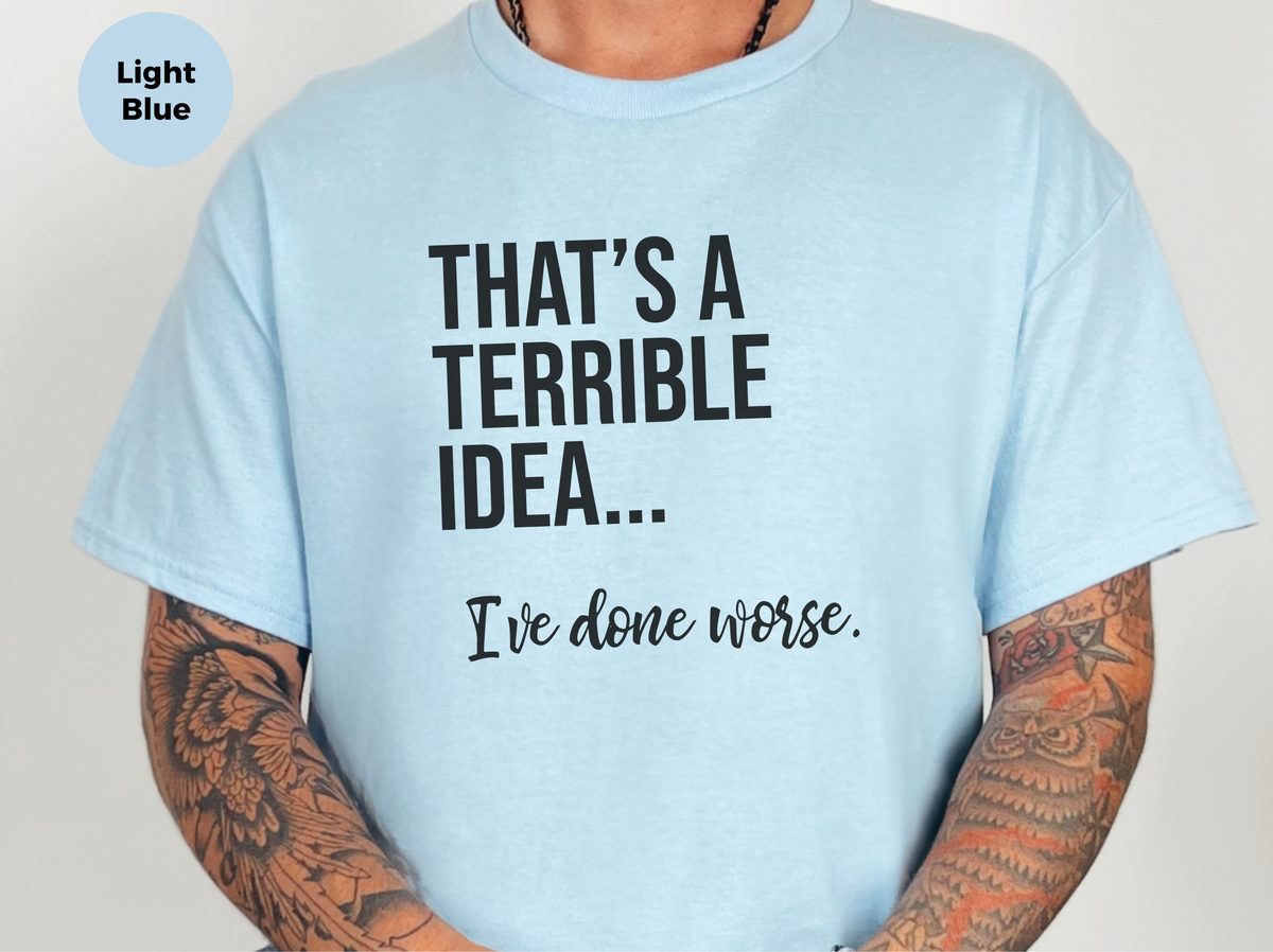 That's A Terrible Idea I've Done Worse Reckless Living Humor Tee