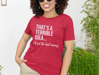 That's A Terrible Idea... I'll Get The Bail Money. funny shirt - photo 4