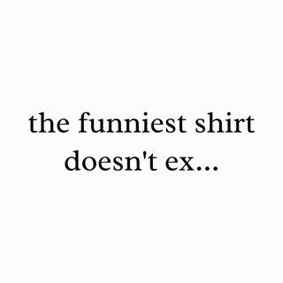 The Funniest Shirt Doesn't Exist Funny Meme T-Shirt Gift Idea