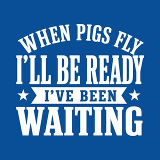 When Pigs Fly…i'll Be Ready. I've Been Waiting Funny Sarcastic Tee