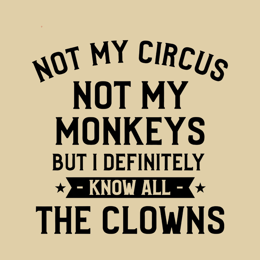 Not My Circus Not My Monkeys But I Definitely Know All The Clowns